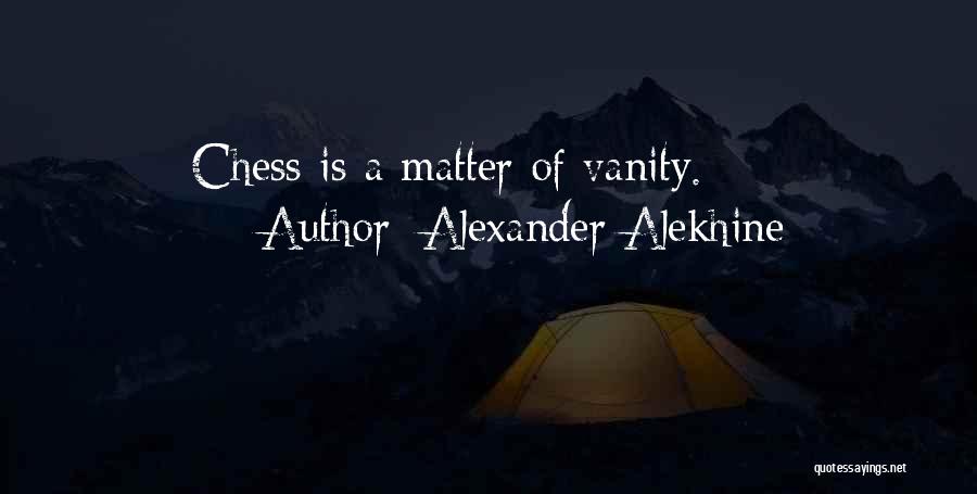 Alexander Alekhine Quotes: Chess Is A Matter Of Vanity.