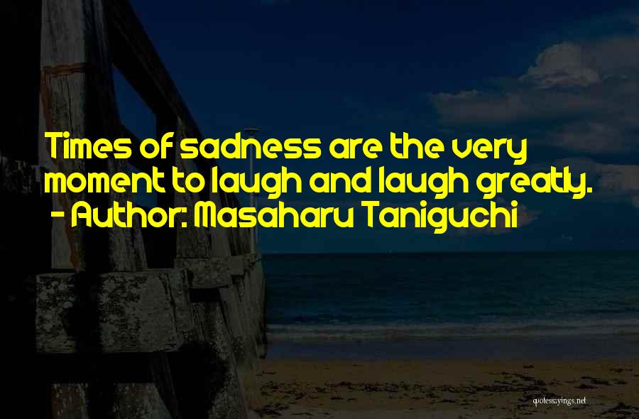 Masaharu Taniguchi Quotes: Times Of Sadness Are The Very Moment To Laugh And Laugh Greatly.