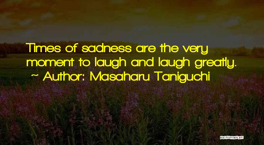 Masaharu Taniguchi Quotes: Times Of Sadness Are The Very Moment To Laugh And Laugh Greatly.