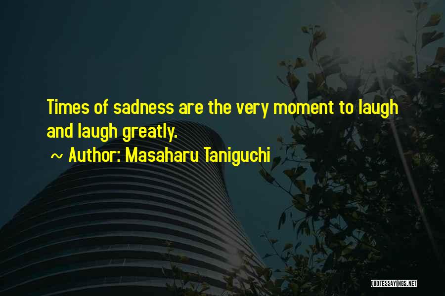 Masaharu Taniguchi Quotes: Times Of Sadness Are The Very Moment To Laugh And Laugh Greatly.
