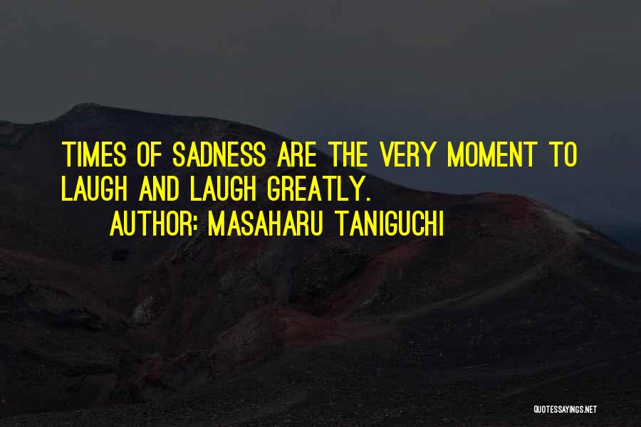 Masaharu Taniguchi Quotes: Times Of Sadness Are The Very Moment To Laugh And Laugh Greatly.