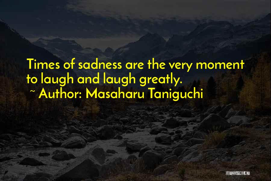 Masaharu Taniguchi Quotes: Times Of Sadness Are The Very Moment To Laugh And Laugh Greatly.
