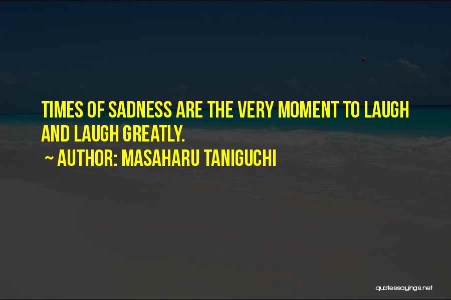 Masaharu Taniguchi Quotes: Times Of Sadness Are The Very Moment To Laugh And Laugh Greatly.