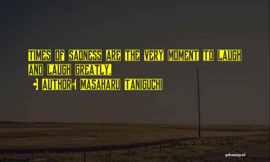 Masaharu Taniguchi Quotes: Times Of Sadness Are The Very Moment To Laugh And Laugh Greatly.