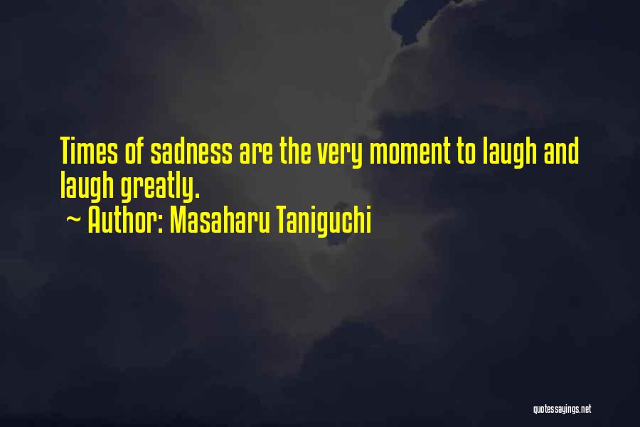 Masaharu Taniguchi Quotes: Times Of Sadness Are The Very Moment To Laugh And Laugh Greatly.