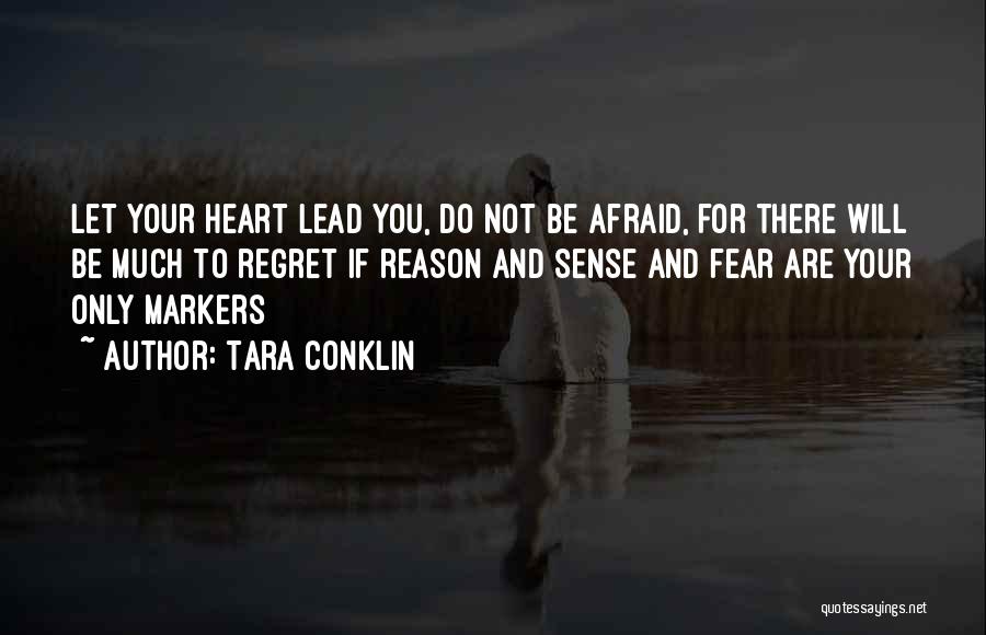 Tara Conklin Quotes: Let Your Heart Lead You, Do Not Be Afraid, For There Will Be Much To Regret If Reason And Sense
