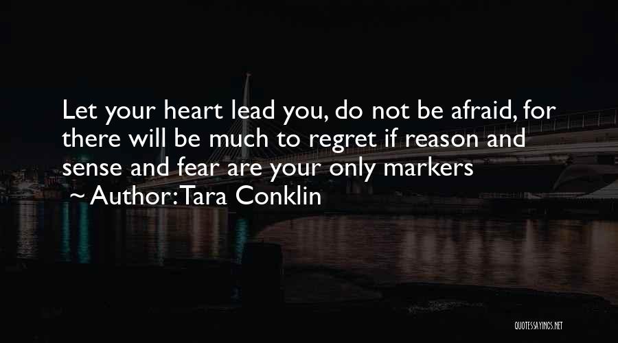 Tara Conklin Quotes: Let Your Heart Lead You, Do Not Be Afraid, For There Will Be Much To Regret If Reason And Sense