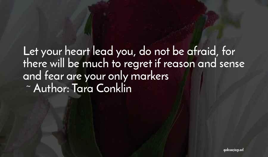 Tara Conklin Quotes: Let Your Heart Lead You, Do Not Be Afraid, For There Will Be Much To Regret If Reason And Sense