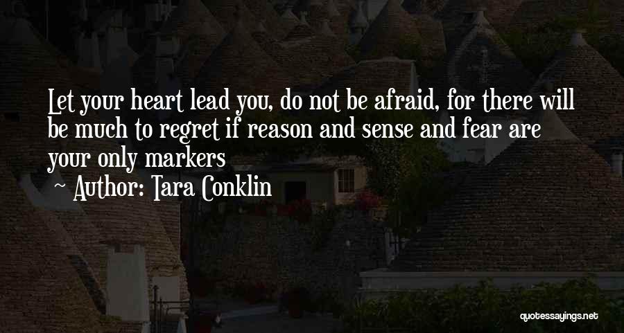 Tara Conklin Quotes: Let Your Heart Lead You, Do Not Be Afraid, For There Will Be Much To Regret If Reason And Sense