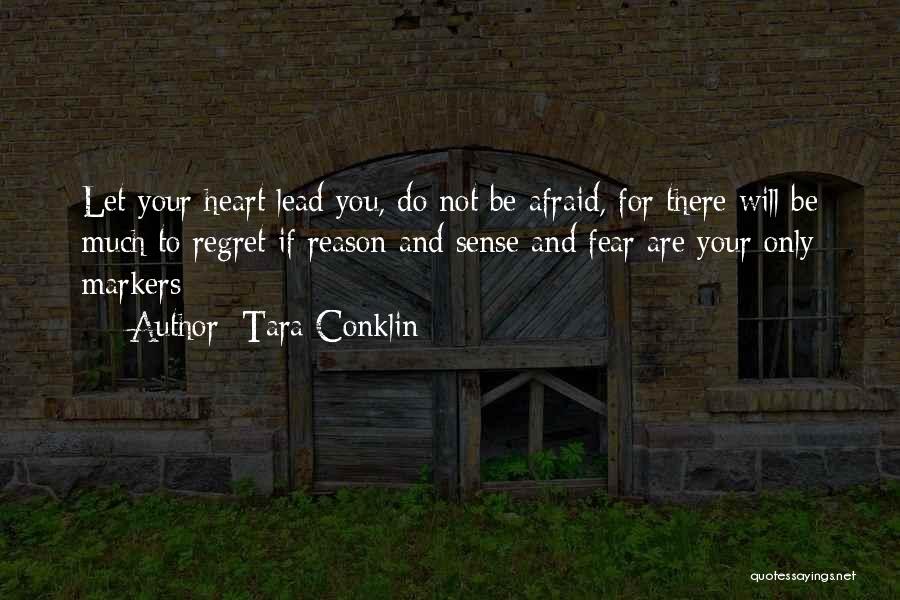 Tara Conklin Quotes: Let Your Heart Lead You, Do Not Be Afraid, For There Will Be Much To Regret If Reason And Sense