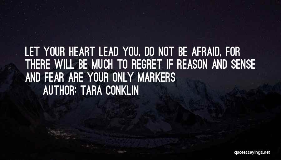 Tara Conklin Quotes: Let Your Heart Lead You, Do Not Be Afraid, For There Will Be Much To Regret If Reason And Sense