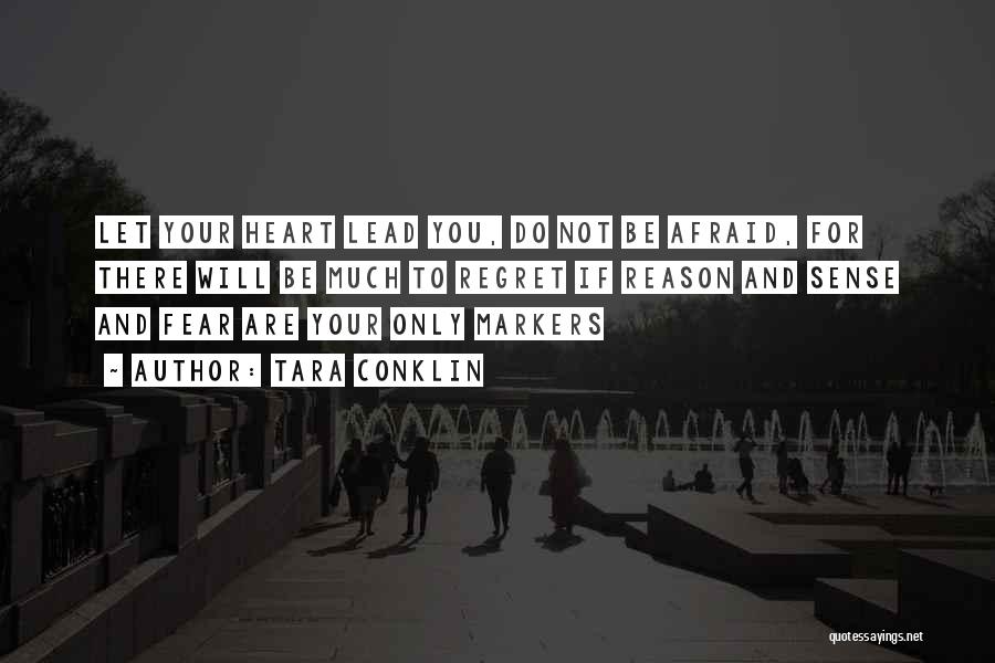 Tara Conklin Quotes: Let Your Heart Lead You, Do Not Be Afraid, For There Will Be Much To Regret If Reason And Sense