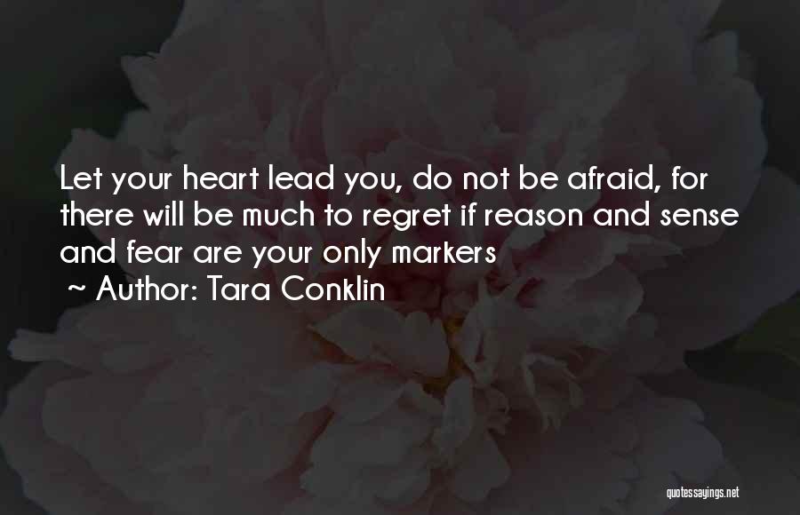Tara Conklin Quotes: Let Your Heart Lead You, Do Not Be Afraid, For There Will Be Much To Regret If Reason And Sense