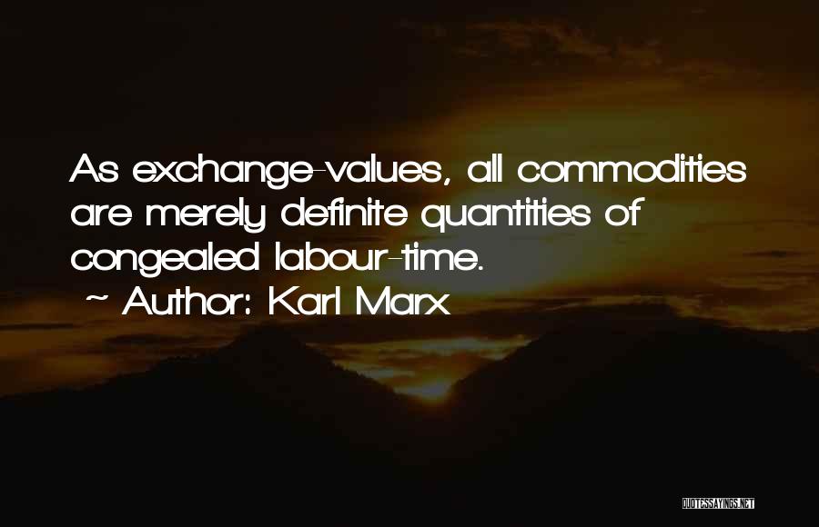 Karl Marx Quotes: As Exchange-values, All Commodities Are Merely Definite Quantities Of Congealed Labour-time.