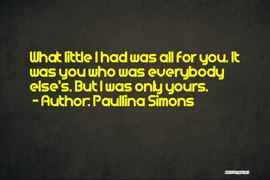 Paullina Simons Quotes: What Little I Had Was All For You. It Was You Who Was Everybody Else's. But I Was Only Yours.