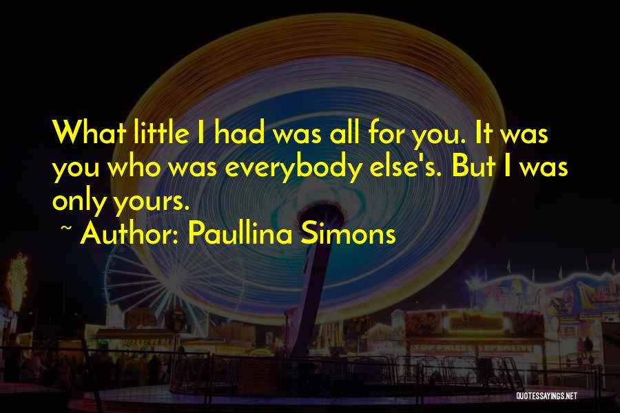 Paullina Simons Quotes: What Little I Had Was All For You. It Was You Who Was Everybody Else's. But I Was Only Yours.