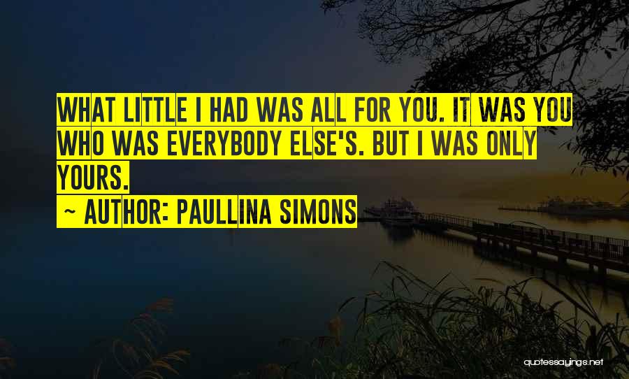 Paullina Simons Quotes: What Little I Had Was All For You. It Was You Who Was Everybody Else's. But I Was Only Yours.