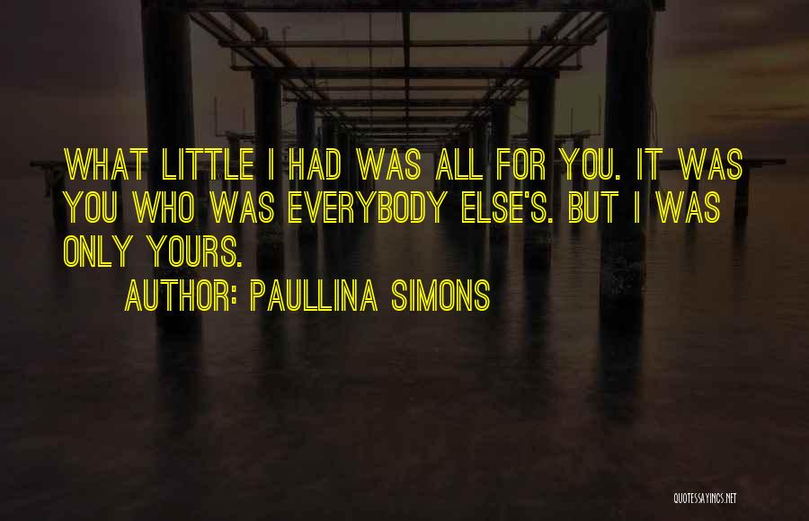 Paullina Simons Quotes: What Little I Had Was All For You. It Was You Who Was Everybody Else's. But I Was Only Yours.