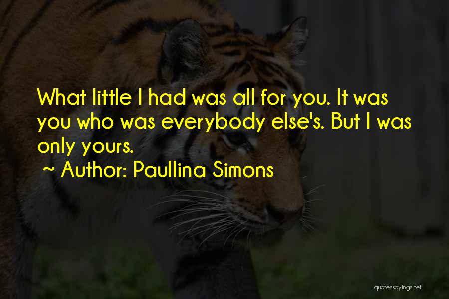 Paullina Simons Quotes: What Little I Had Was All For You. It Was You Who Was Everybody Else's. But I Was Only Yours.