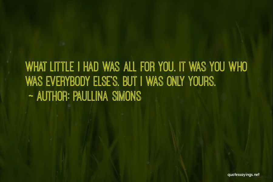 Paullina Simons Quotes: What Little I Had Was All For You. It Was You Who Was Everybody Else's. But I Was Only Yours.