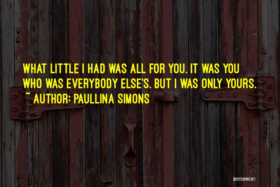 Paullina Simons Quotes: What Little I Had Was All For You. It Was You Who Was Everybody Else's. But I Was Only Yours.