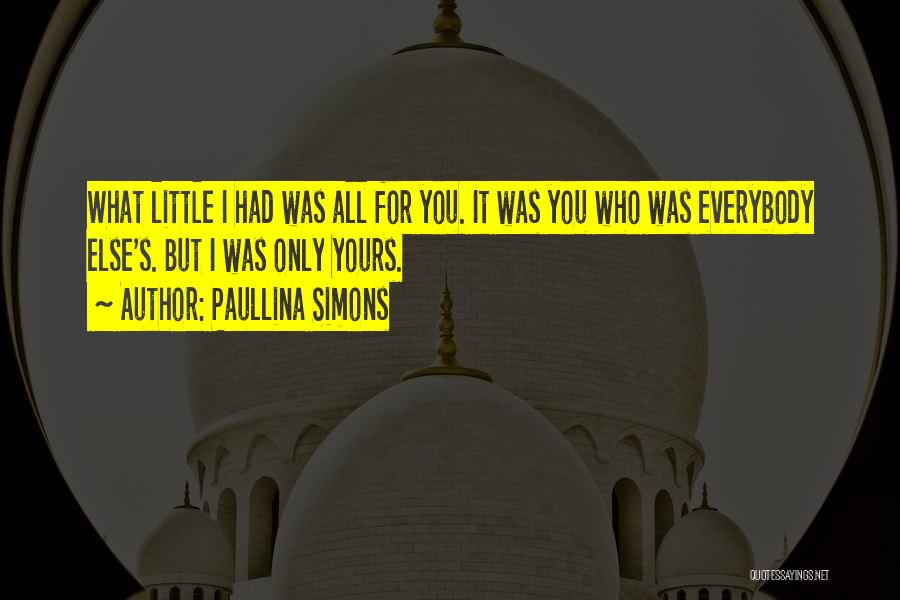 Paullina Simons Quotes: What Little I Had Was All For You. It Was You Who Was Everybody Else's. But I Was Only Yours.