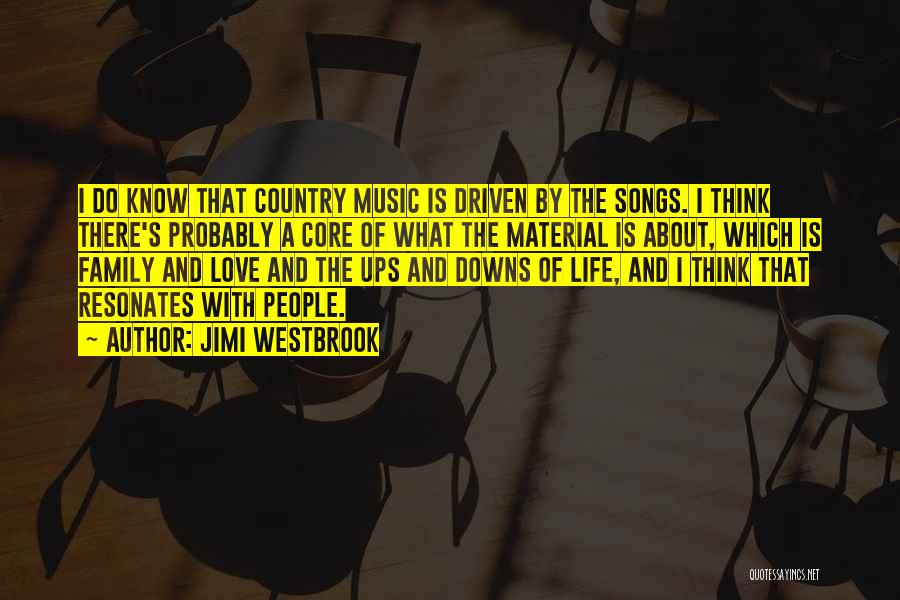 Jimi Westbrook Quotes: I Do Know That Country Music Is Driven By The Songs. I Think There's Probably A Core Of What The