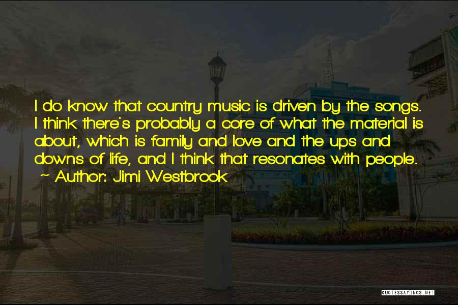 Jimi Westbrook Quotes: I Do Know That Country Music Is Driven By The Songs. I Think There's Probably A Core Of What The