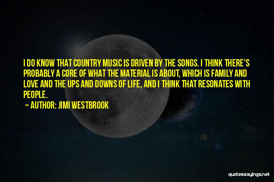 Jimi Westbrook Quotes: I Do Know That Country Music Is Driven By The Songs. I Think There's Probably A Core Of What The