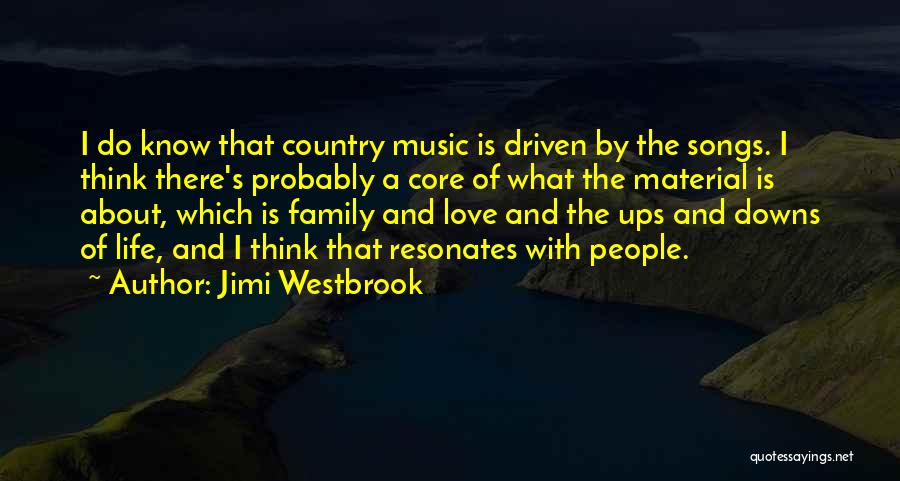 Jimi Westbrook Quotes: I Do Know That Country Music Is Driven By The Songs. I Think There's Probably A Core Of What The
