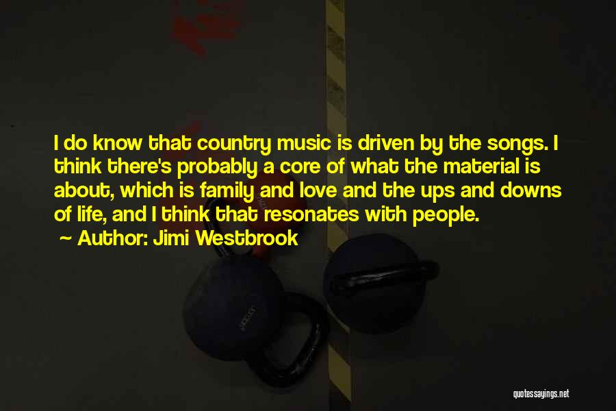 Jimi Westbrook Quotes: I Do Know That Country Music Is Driven By The Songs. I Think There's Probably A Core Of What The