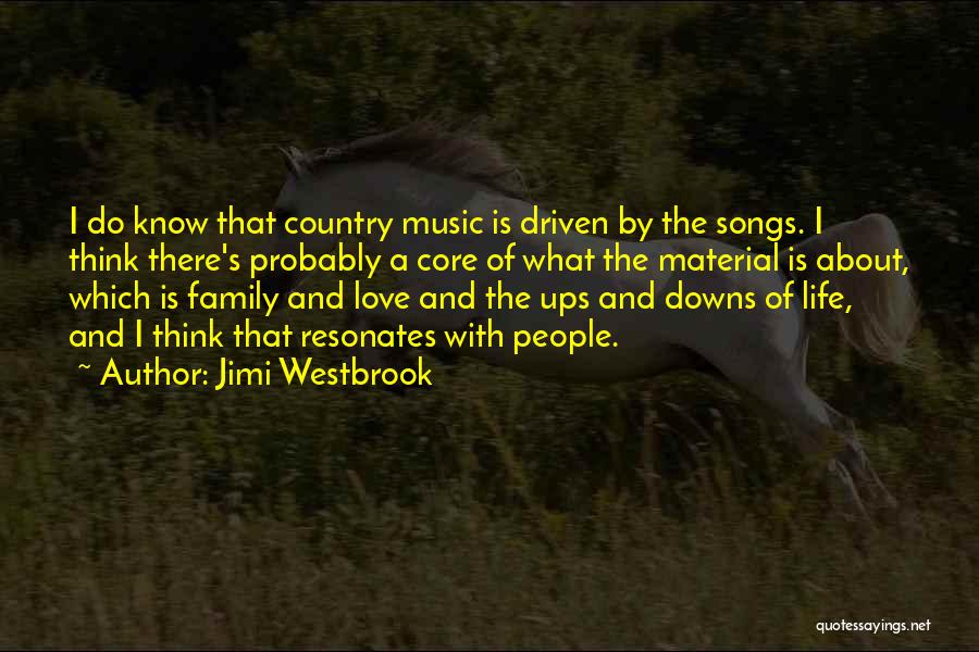 Jimi Westbrook Quotes: I Do Know That Country Music Is Driven By The Songs. I Think There's Probably A Core Of What The