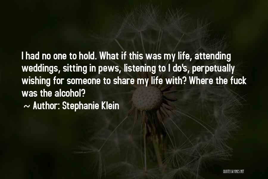 Stephanie Klein Quotes: I Had No One To Hold. What If This Was My Life, Attending Weddings, Sitting In Pews, Listening To I