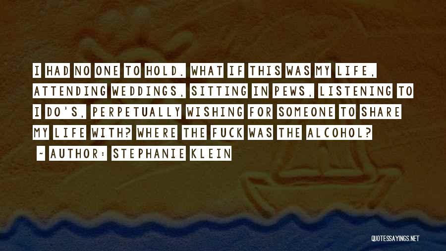 Stephanie Klein Quotes: I Had No One To Hold. What If This Was My Life, Attending Weddings, Sitting In Pews, Listening To I