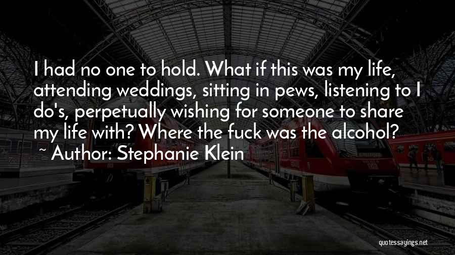 Stephanie Klein Quotes: I Had No One To Hold. What If This Was My Life, Attending Weddings, Sitting In Pews, Listening To I