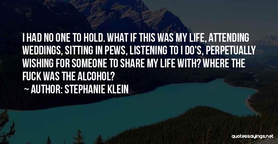 Stephanie Klein Quotes: I Had No One To Hold. What If This Was My Life, Attending Weddings, Sitting In Pews, Listening To I