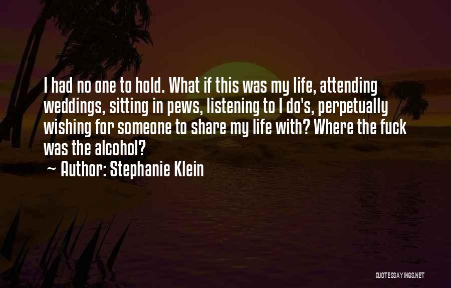 Stephanie Klein Quotes: I Had No One To Hold. What If This Was My Life, Attending Weddings, Sitting In Pews, Listening To I