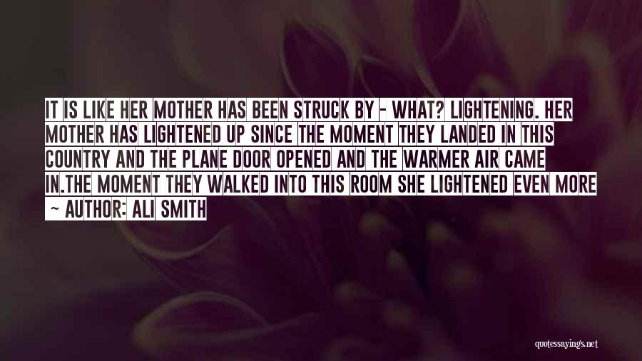 Ali Smith Quotes: It Is Like Her Mother Has Been Struck By - What? Lightening. Her Mother Has Lightened Up Since The Moment