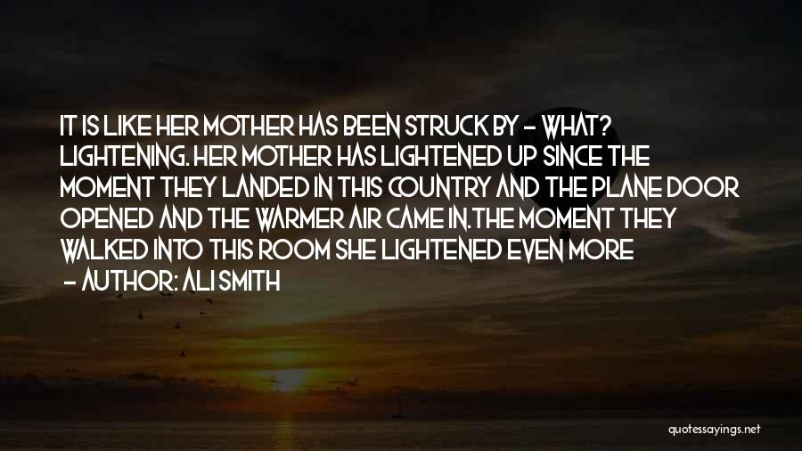 Ali Smith Quotes: It Is Like Her Mother Has Been Struck By - What? Lightening. Her Mother Has Lightened Up Since The Moment
