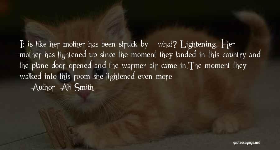 Ali Smith Quotes: It Is Like Her Mother Has Been Struck By - What? Lightening. Her Mother Has Lightened Up Since The Moment