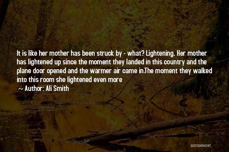 Ali Smith Quotes: It Is Like Her Mother Has Been Struck By - What? Lightening. Her Mother Has Lightened Up Since The Moment