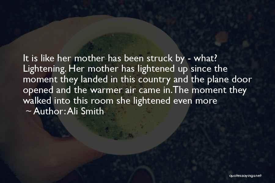 Ali Smith Quotes: It Is Like Her Mother Has Been Struck By - What? Lightening. Her Mother Has Lightened Up Since The Moment
