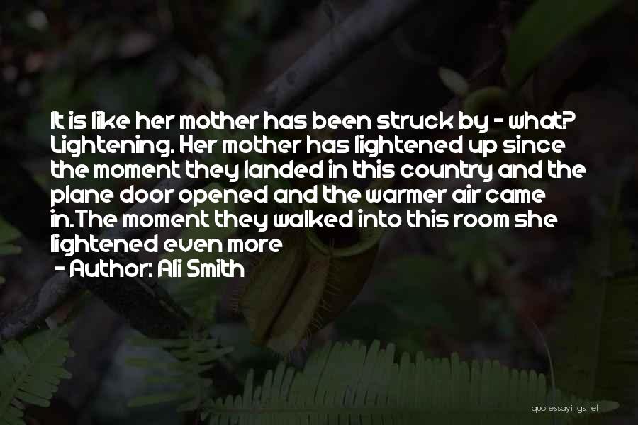 Ali Smith Quotes: It Is Like Her Mother Has Been Struck By - What? Lightening. Her Mother Has Lightened Up Since The Moment