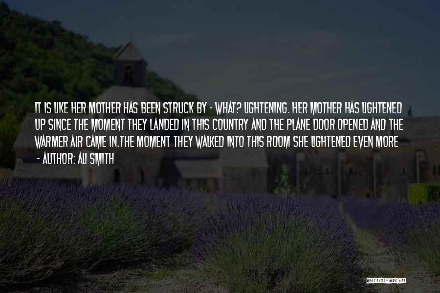 Ali Smith Quotes: It Is Like Her Mother Has Been Struck By - What? Lightening. Her Mother Has Lightened Up Since The Moment