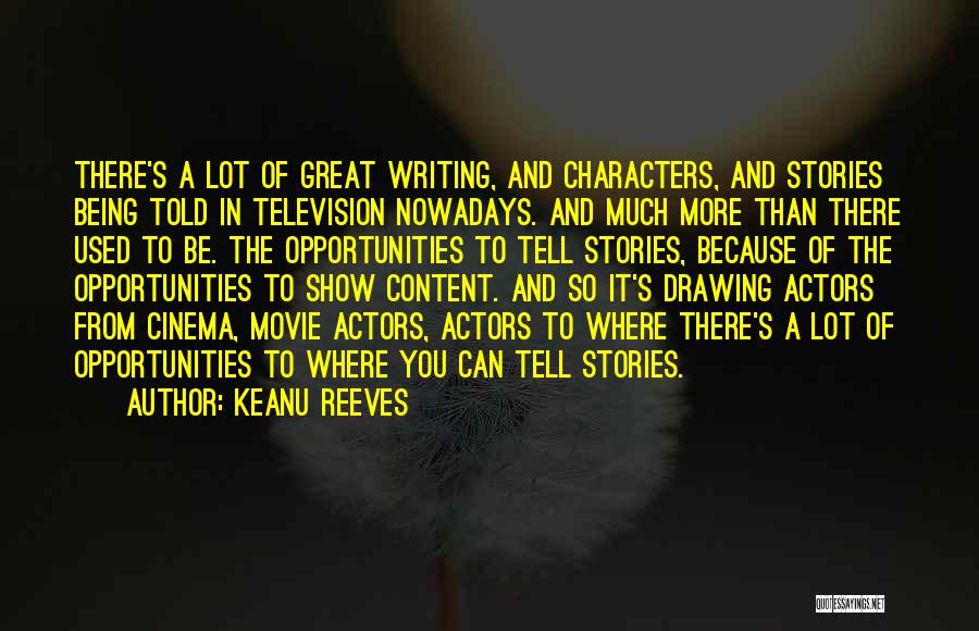 Keanu Reeves Quotes: There's A Lot Of Great Writing, And Characters, And Stories Being Told In Television Nowadays. And Much More Than There