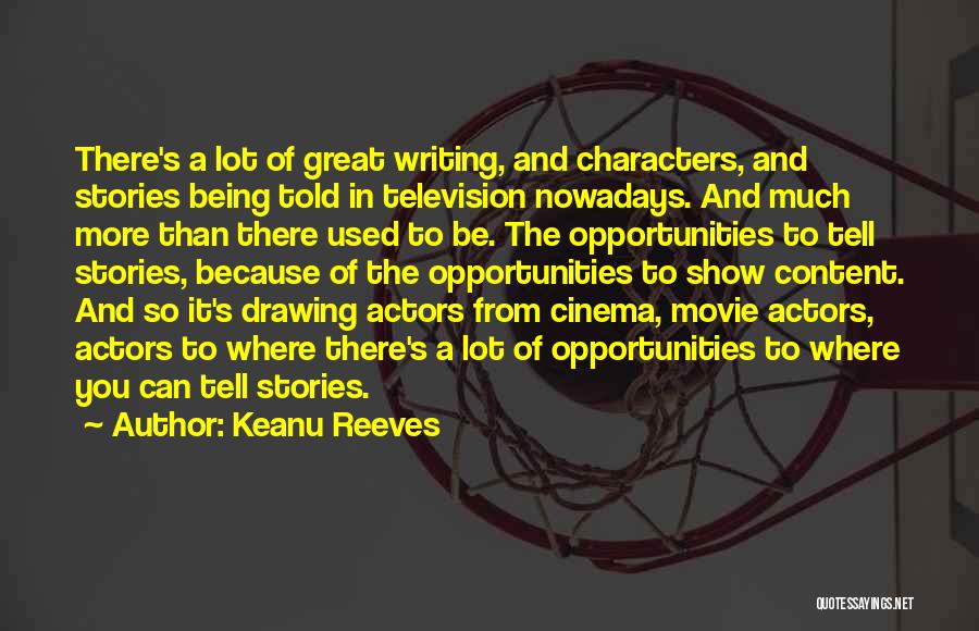 Keanu Reeves Quotes: There's A Lot Of Great Writing, And Characters, And Stories Being Told In Television Nowadays. And Much More Than There