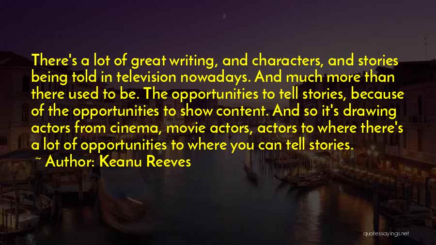 Keanu Reeves Quotes: There's A Lot Of Great Writing, And Characters, And Stories Being Told In Television Nowadays. And Much More Than There