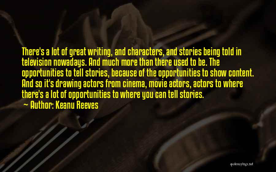 Keanu Reeves Quotes: There's A Lot Of Great Writing, And Characters, And Stories Being Told In Television Nowadays. And Much More Than There