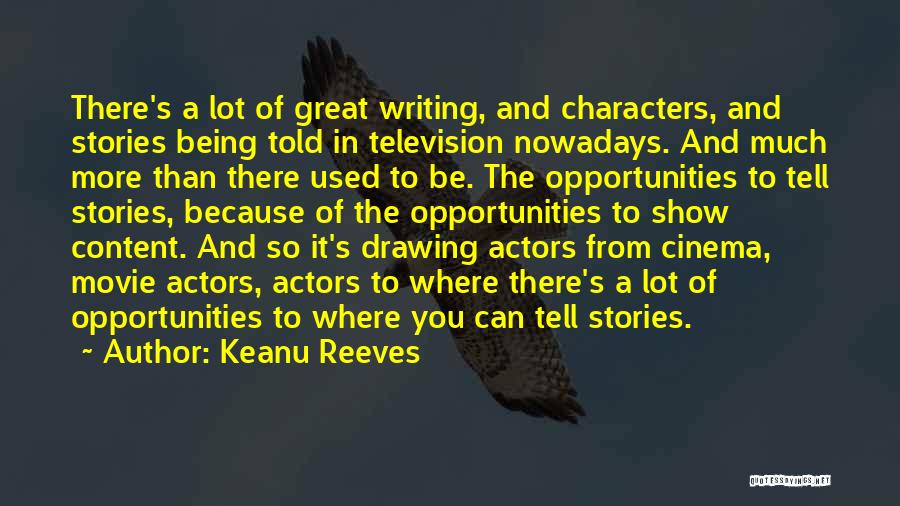 Keanu Reeves Quotes: There's A Lot Of Great Writing, And Characters, And Stories Being Told In Television Nowadays. And Much More Than There