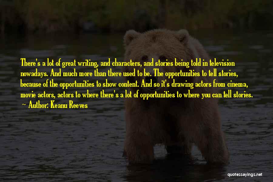 Keanu Reeves Quotes: There's A Lot Of Great Writing, And Characters, And Stories Being Told In Television Nowadays. And Much More Than There